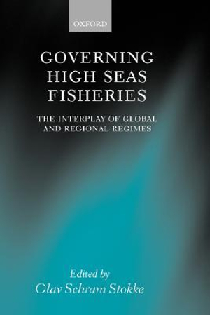 Governing High Seas Fisheries : The Interplay of Global and Regional Regimes - Olav Schram Stokke