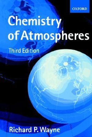 Chemistry of Atmospheres : An Introduction to the Chemistry of the Atmospheres of Earth, the Planets, and Their Satellites - Richard P. Wayne