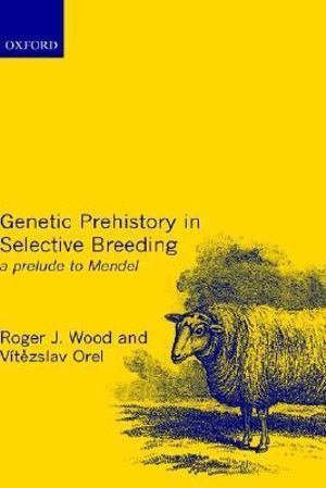 Genetic Prehistory in Selective Breeding : A Prelude to Mendel - Roger Wood