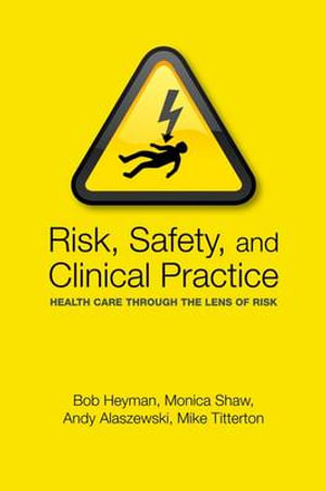 Risk, Safety and Clinical Practice : Health care through the lens of risk - Bob Heyman