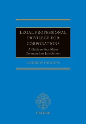 Legal Professional Privilege for Corporations and Public Bodies : A Guide to Four Major Common Law Jurisdictions - Andrew Higgins