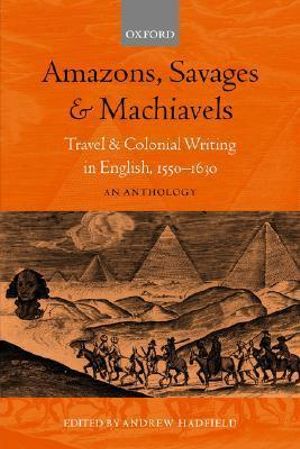 Amazons, Savages, and Machiavels : Travel and Colonial Writing In English 1550-1630: An Anthology - Andrew Hadfield