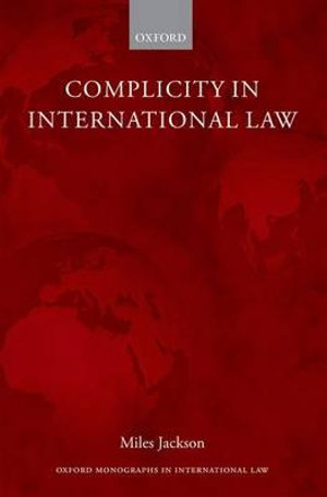 Complicity in International Law : Oxford Monographs in International Law - Miles Jackson