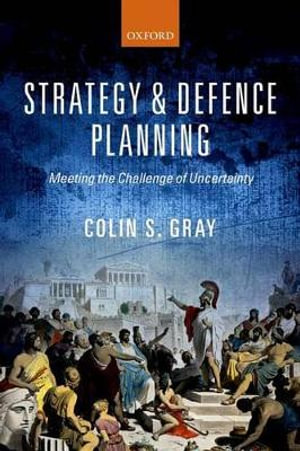 Strategy and Defence Planning : Meeting the Challenge of Uncertainty - Colin S. Gray