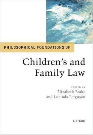 Philosophical Foundations of Children's and Family Law : Philosophical Foundations of Law - Elizabeth Brake