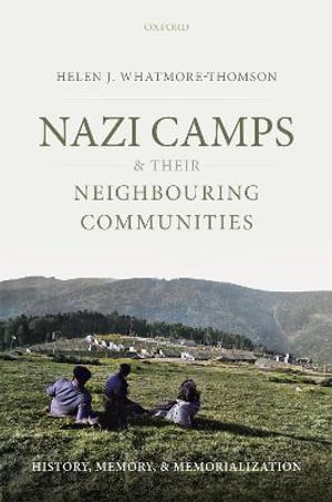 Nazi Camps and their Neighbouring Communities : History, Memory, and Memorialization - Helen J. Whatmore-Thomson