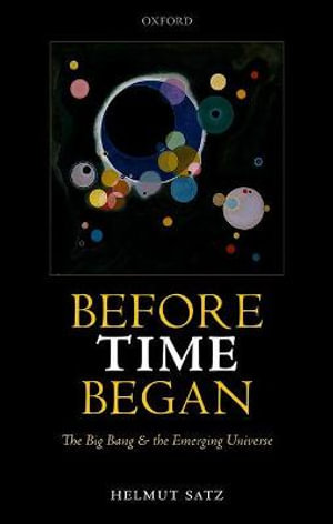 Before Time Began : The Big Bang and the Emerging Universe - Helmut Satz