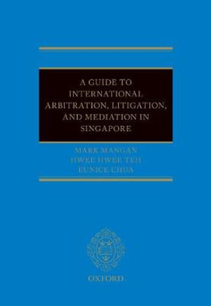 A Guide to Int Arb, Litigation, and Mediation in Singapore - Mark Mangan