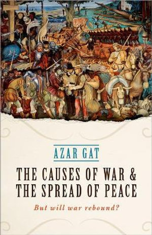 The Causes of War and the Spread of Peace : Will War Rebound? - Azar Gat