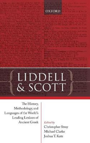 Liddell and Scott : The History, Methodology, and Languages of the World's Leading Lexicon of Anci - Christopher Stray