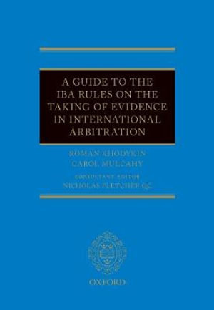 A Guide to the IBA Rules on the Taking of Evidence in International Arbitration - Roman Khodykin