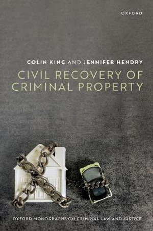 Civil Recovery of Criminal Property : Oxford Monographs on Criminal Law and Justice - Colin King