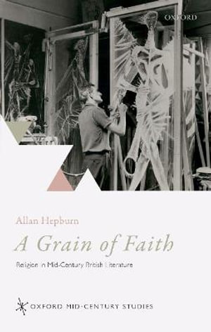 A Grain of Faith : Religion in Mid-Century British Literature - Allan Hepburn