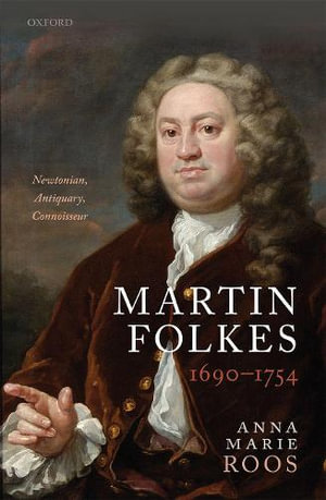 Martin Folkes 1690-1754 Newtonian, Antiquary, Connoisseur : Newtonian, Antiquary, Connoisseur - Anna Marie Roos