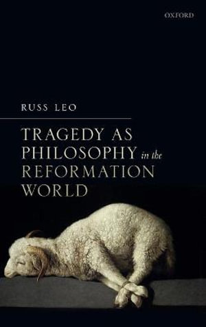 Tragedy as Philosophy in the Reformation World - Russ Leo