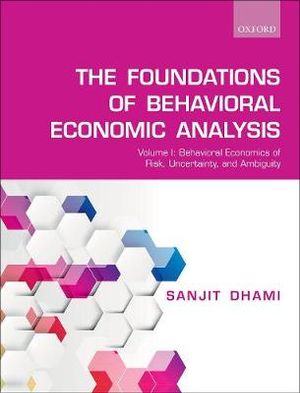 Foundations of Behavioral Economic Analysis Volume 1 : Behavioral Economics of Risk, Uncertainty, and Ambiguity - Sanjit Dhami