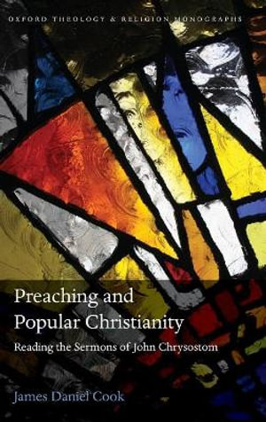 Preaching and Popular Christianity : Reading the Sermons of John Chrysostom - James Daniel Cook