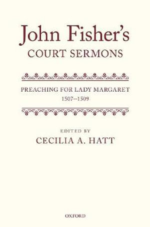 John Fisher's Court Sermons Preaching for Lady Margaret, 1507-1509 : Preaching for Lady Margaret, 1507-1509 - Cecilia A. Hatt