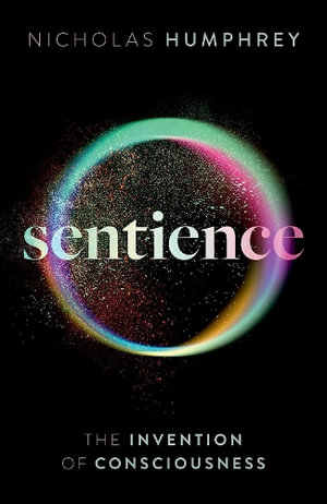 Sentience The Invention of Consciousness : The Invention of Consciousness - Nicholas Humphrey