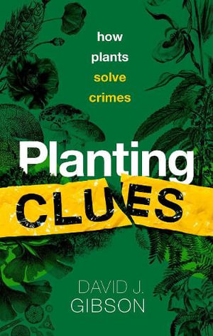 Planting Clues How plants solve crimes : How Plants Solve Crimes - David J. Gibson