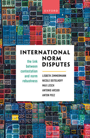 International Norm Disputes : The Link between Contestation and Norm Robustness - Lisbeth Zimmermann