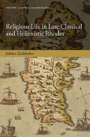 Religious Life in Late Classical and Hellenistic Rhodes : Oxford Classical Monographs - Juliane Zachhuber