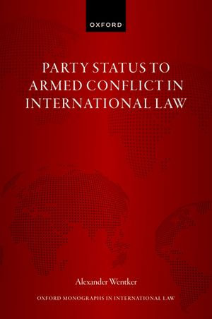 Party Status to Armed Conflict in International Law : Oxford Monographs in International Law - Alexander Wentker