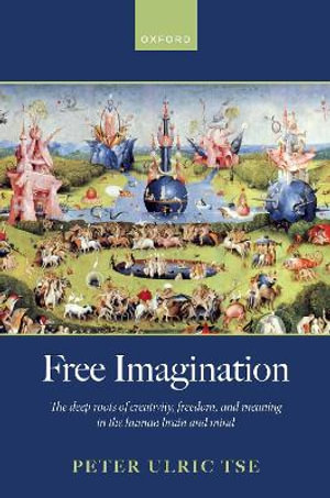 Free Imagination : The deep roots of creativity, freedom and meaning in the human brain and mind - Peter Ulric Tse