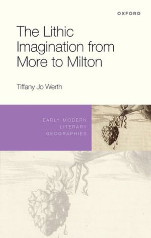 The Lithic Imagination from More to Milton : Early Modern Literary Geographies - Tiffany Jo Werth