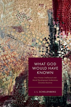What God Would Have Known : How Human Intellectual and Moral Development Undermines Christian Doctrine - J. L. Schellenberg