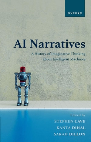 AI Narratives A History of Imaginative Thinking about Intelligent Machines : A History of Imaginative Thinking about Intelligent Machines - Stephen Cave