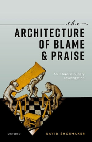 The Architecture of Blame and Praise An Interdisciplinary Investigation : An Interdisciplinary Investigation - David Shoemaker