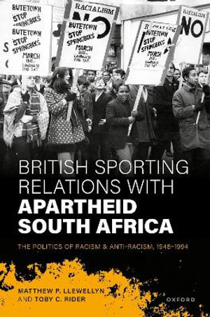 British Sporting Relations with Apartheid South Africa : The Politics of Racism and Anti-Racism, 1948-1994 - Matthew P. Llewellyn