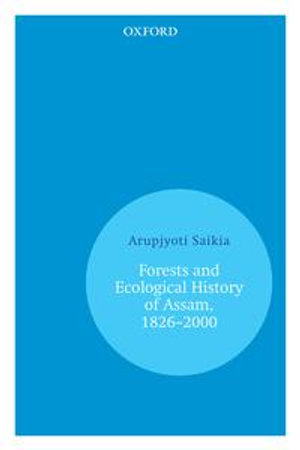 Forests and Ecological History of Assam, 1826-2000 - Arupjyoti Saikia