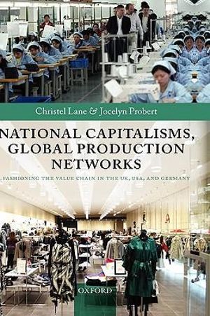 National Capitalisms, Global Production Networks : Fashioning the Value Chain in the UK, US, and Germany - Christel Lane