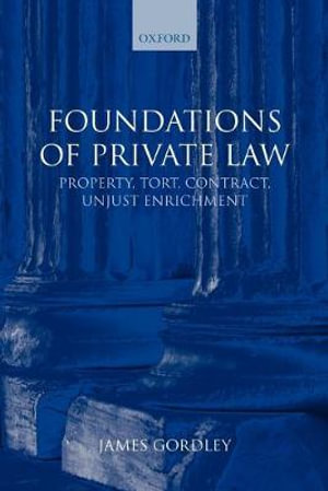 Foundations of Private Law : Property, Tort, Contract, Unjust Enrichment - James Gordley