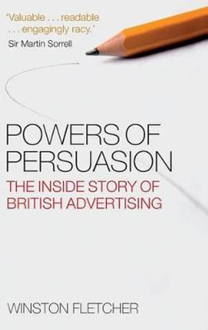 Powers of Persuasion : The Inside Story of British Advertising - Winston Fletcher