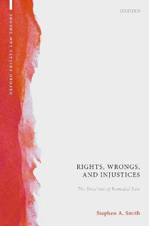 Rights, Wrongs, and Injustices : The Structure of Remedial Law - Stephen A. Smith