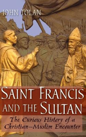 Saint Francis and the Sultan : The Curious History of a Christian-Muslim Encounter - John V. Tolan