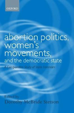 Abortion Politics, Women's Movements and the State : A Comparative Study of State Feminism - Dorothy McBride Stetson