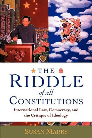 Riddle of All Constitutions : International Law, Democracy, and the Critique of Ideology - Susan Marks