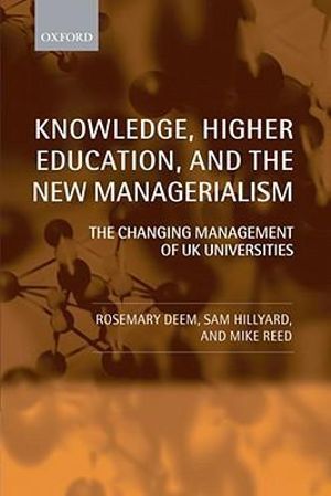 Knowledge, Higher Education, and the New Managerialism : The Changing Management of U.K. Universities - Rosemary Deem