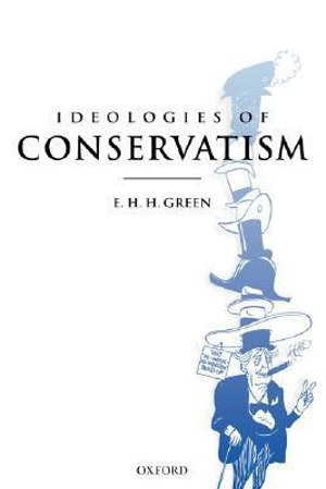 Ideologies of Conservatism : Conservative Political Ideas in the Twentieth Century - E. H. H. Green