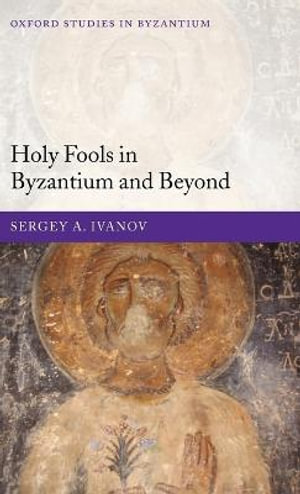 Holy Fools in Byzantium and Beyond : Oxford Studies in Byzantium - Sergey A. Ivanov