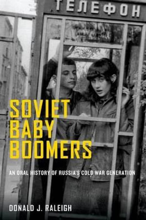 Soviet Baby Boomers : An Oral History of Russia's Cold War Generation - Donald J. Raleigh