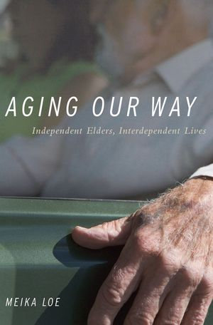 Aging Our Way : Independent Elders, Interdependent Lives - Meika Loe