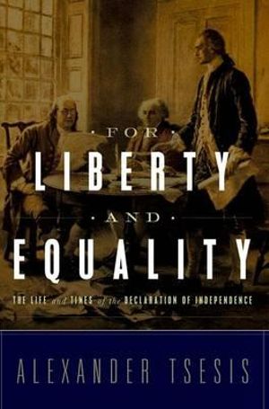 For Liberty and Equality : The Life and Times of the Declaration of Independence - Alexander Tsesis