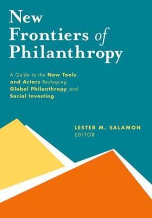 New Frontiers of Philanthropy : A Guide to the New Tools and New Actors That Are Reshaping Global Philanthropy and Social Investing - Lester M Salamon