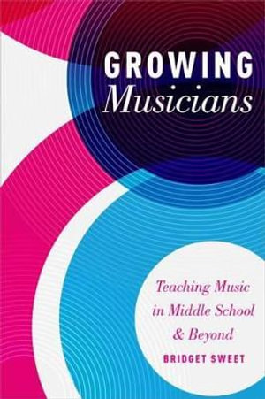 Growing Musicians : Teaching Music in Middle School and Beyond - Bridget Sweet