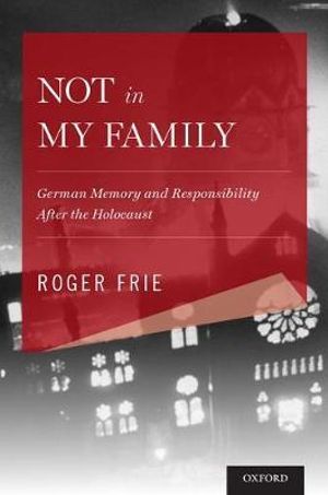 Not in My Family : German Memory and Responsibility After the Holocaust - Roger Frie